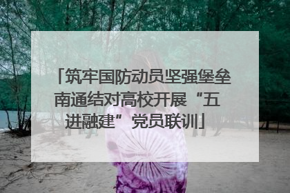 筑牢国防动员坚强堡垒 南通结对高校开展“五进融建”党员联训
