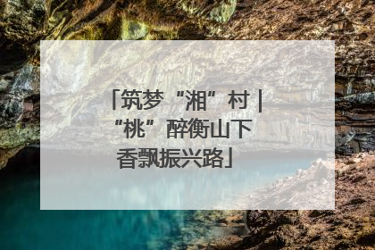 筑梦“湘”村｜“桃”醉衡山下 香飘振兴路