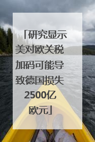 研究显示美对欧关税加码可能导致德国损失2500亿欧元