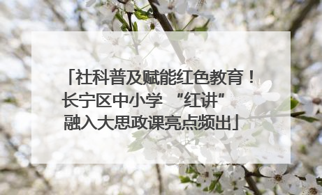 社科普及赋能红色教育！长宁区中小学 “红讲” 融入大思政课亮点频出