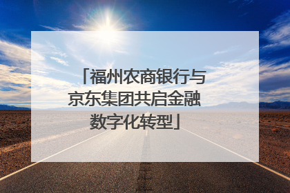 福州农商银行与京东集团共启金融数字化转型