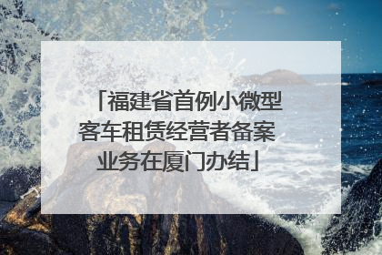 福建省首例小微型客车租赁经营者备案业务在厦门办结