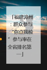 福建漳州：群众参与“你点我检”参与率在全省排名第一