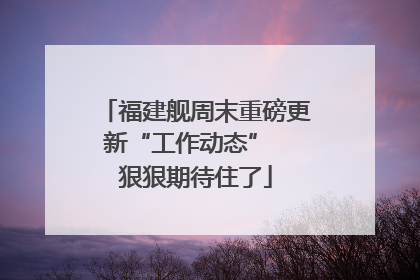 福建舰周末重磅更新“工作动态”  狠狠期待住了