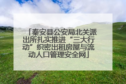 秦安县公安局北关派出所扎实推进“三大行动”织密出租房屋与流动人口管理安全网