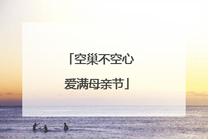 空巢不空心 爱满母亲节