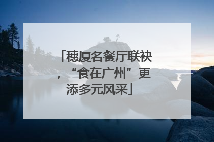 穗厦名餐厅联袂，“食在广州”更添多元风采