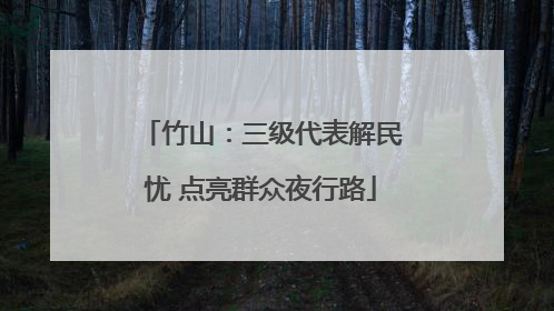 竹山：三级代表解民忧 点亮群众夜行路