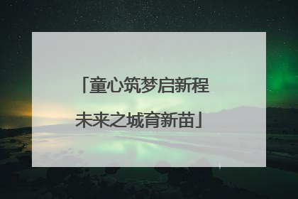 童心筑梦启新程 未来之城育新苗