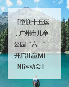 童迎十五运，广州市儿童公园“六一”开启儿童MINI运动会