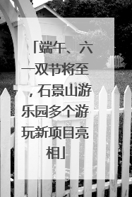 端午、六一双节将至，石景山游乐园多个游玩新项目亮相