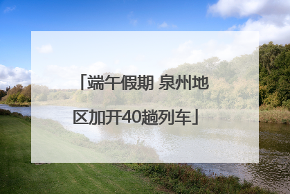 端午假期 泉州地区加开40趟列车