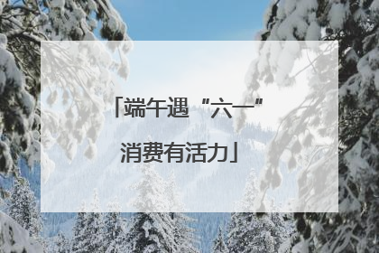 端午遇“六一” 消费有活力