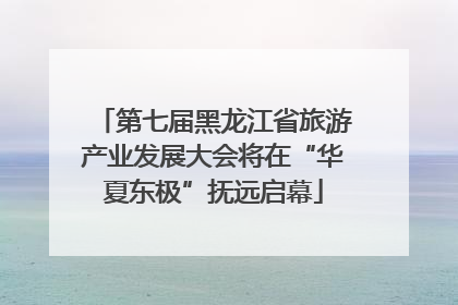 第七届黑龙江省旅游产业发展大会将在“华夏东极”抚远启幕