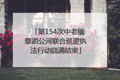 第154次中老缅泰湄公河联合巡逻执法行动圆满结束