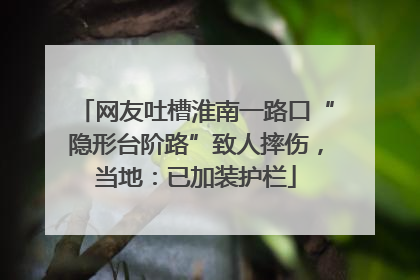 网友吐槽淮南一路口“隐形台阶路”致人摔伤，当地：已加装护栏