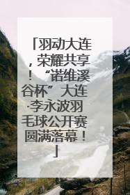羽动大连，荣耀共享！“诺维溪谷杯”大连·李永波羽毛球公开赛圆满落幕！
