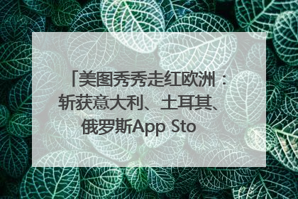 美图秀秀走红欧洲：斩获意大利、土耳其、俄罗斯App Store分类榜第一