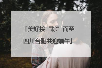 美好接“粽”而至 四川台胞共迎端午