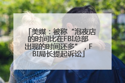 美媒：被称“泡夜店的时间比在FBI总部出现的时间还多”，FBI局长提起诉讼
