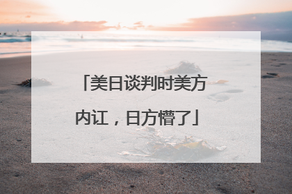 美日谈判时美方内讧，日方懵了