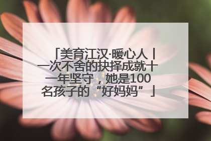美育江汉·暖心人丨一次不舍的抉择成就十一年坚守，她是100名孩子的“好妈妈”
