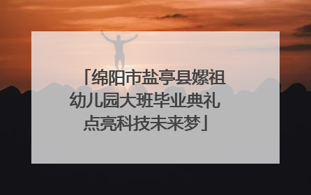 绵阳市盐亭县嫘祖幼儿园大班毕业典礼点亮科技未来梦