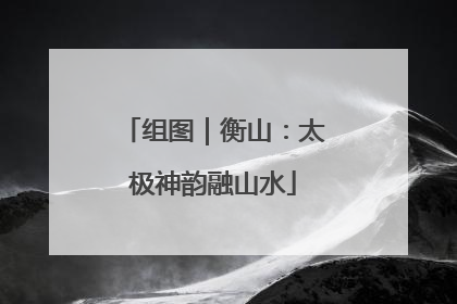 组图｜衡山：太极神韵融山水