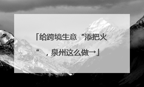给跨境生意“添把火”，泉州这么做→