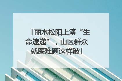 丽水松阳上演“生命速递”，山区群众就医难题这样破