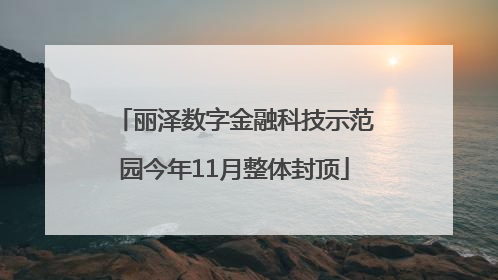 丽泽数字金融科技示范园今年11月整体封顶
