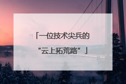 一位技术尖兵的“云上拓荒路”