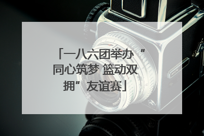 一八六团举办“同心筑梦 篮动双拥”友谊赛