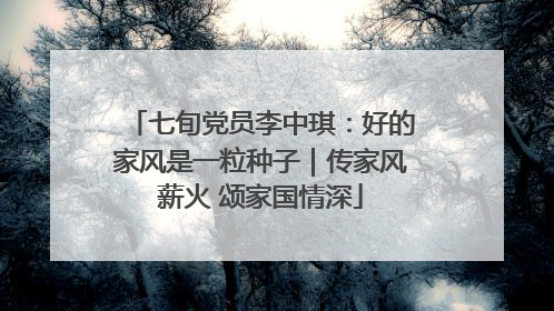 七旬党员李中琪：好的家风是一粒种子｜传家风薪火 颂家国情深
