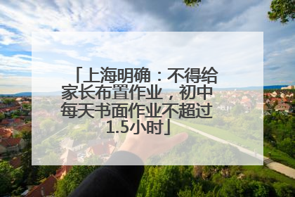 上海明确：不得给家长布置作业，初中每天书面作业不超过1.5小时