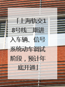上海轨交18号线二期进入车辆、信号系统动车调试阶段，预计年底开通