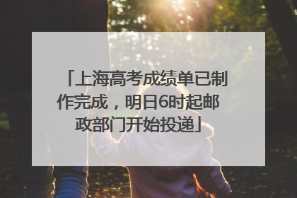 上海高考成绩单已制作完成，明日6时起邮政部门开始投递
