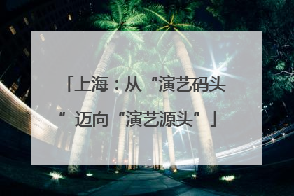 上海：从“演艺码头”迈向“演艺源头”