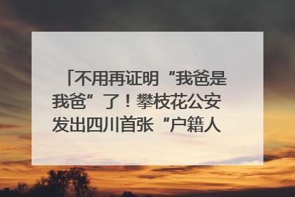 不用再证明“我爸是我爸”了！攀枝花公安发出四川首张“户籍人口直系亲属关系谱”
