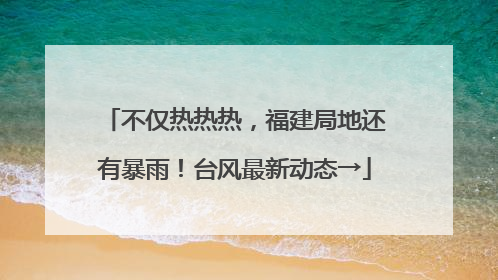 不仅热热热，福建局地还有暴雨！台风最新动态→