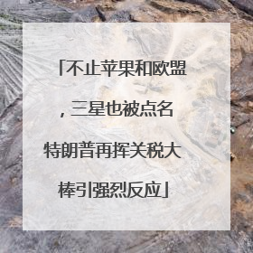 不止苹果和欧盟，三星也被点名 特朗普再挥关税大棒引强烈反应