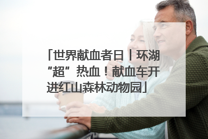 世界献血者日丨环湖“超”热血！献血车开进红山森林动物园