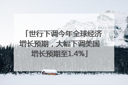 世行下调今年全球经济增长预期，大幅下调美国增长预期至1.4%