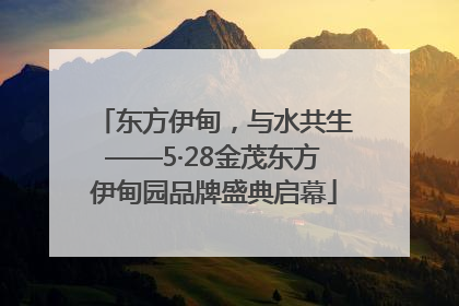 东方伊甸，与水共生——5·28金茂东方伊甸园品牌盛典启幕