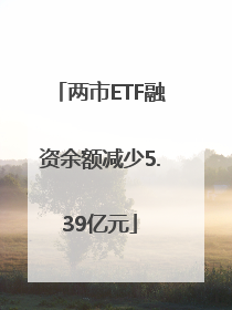 两市ETF融资余额减少5.39亿元