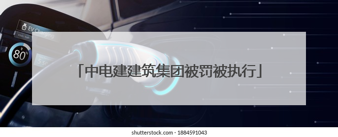 中电建建筑集团被罚被执行