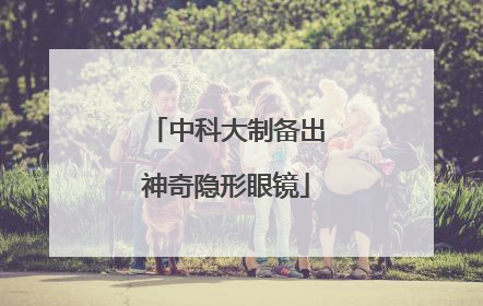 中科大制备出神奇隐形眼镜