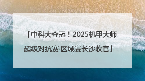 中科大夺冠！2025机甲大师超级对抗赛·区域赛长沙收官