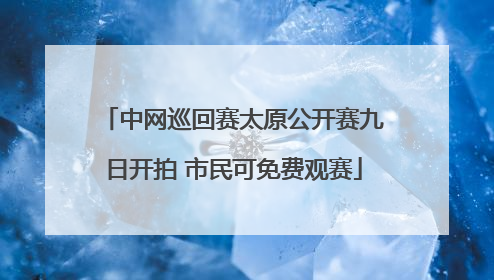 中网巡回赛太原公开赛九日开拍 市民可免费观赛