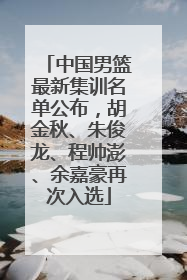 中国男篮最新集训名单公布，胡金秋、朱俊龙、程帅澎、余嘉豪再次入选